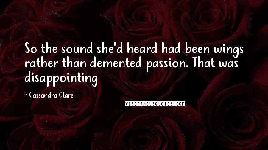 Cassandra Clare Quotes: So the sound she'd heard had been wings rather than demented passion. That was disappointing