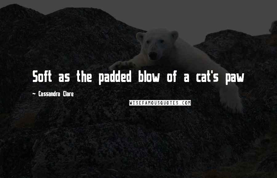Cassandra Clare Quotes: Soft as the padded blow of a cat's paw