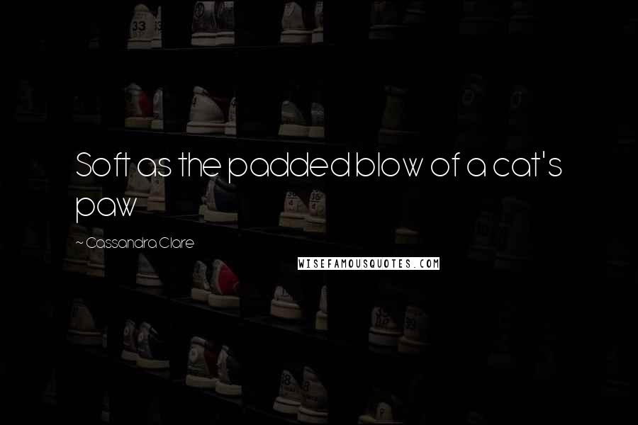 Cassandra Clare Quotes: Soft as the padded blow of a cat's paw