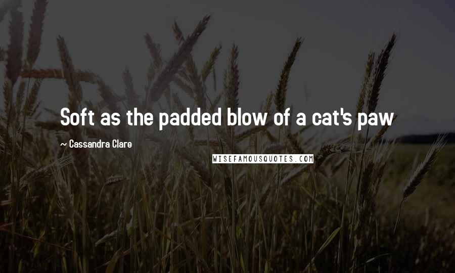 Cassandra Clare Quotes: Soft as the padded blow of a cat's paw