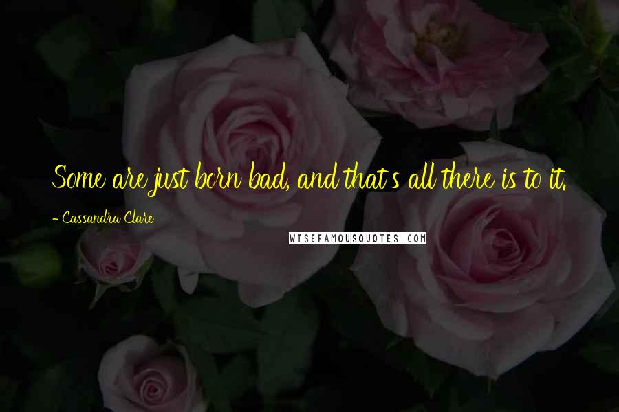 Cassandra Clare Quotes: Some are just born bad, and that's all there is to it.