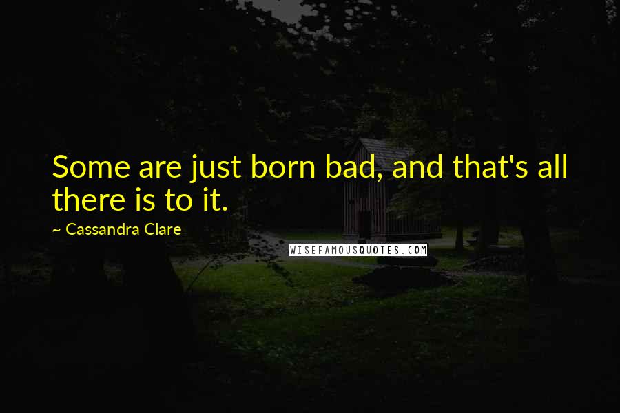 Cassandra Clare Quotes: Some are just born bad, and that's all there is to it.