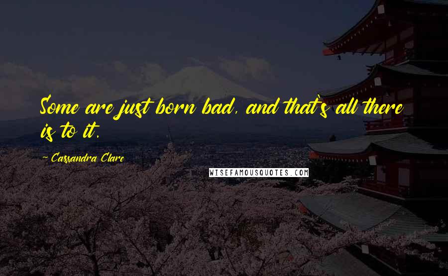 Cassandra Clare Quotes: Some are just born bad, and that's all there is to it.