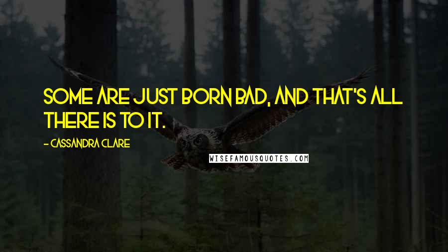 Cassandra Clare Quotes: Some are just born bad, and that's all there is to it.