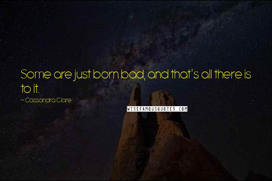 Cassandra Clare Quotes: Some are just born bad, and that's all there is to it.