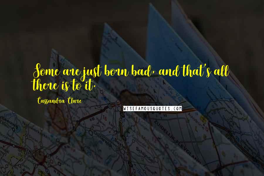 Cassandra Clare Quotes: Some are just born bad, and that's all there is to it.