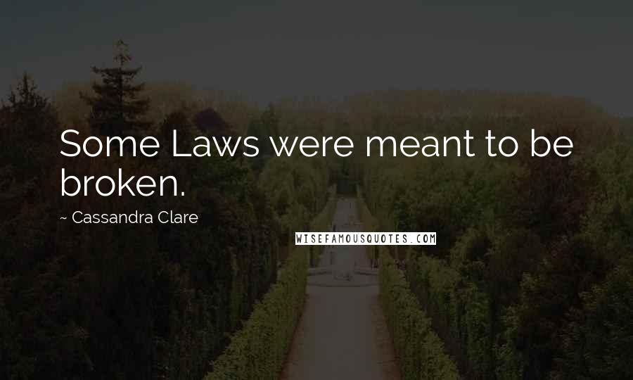 Cassandra Clare Quotes: Some Laws were meant to be broken.