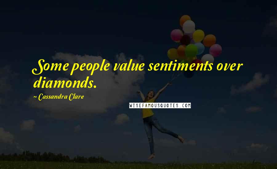 Cassandra Clare Quotes: Some people value sentiments over diamonds.