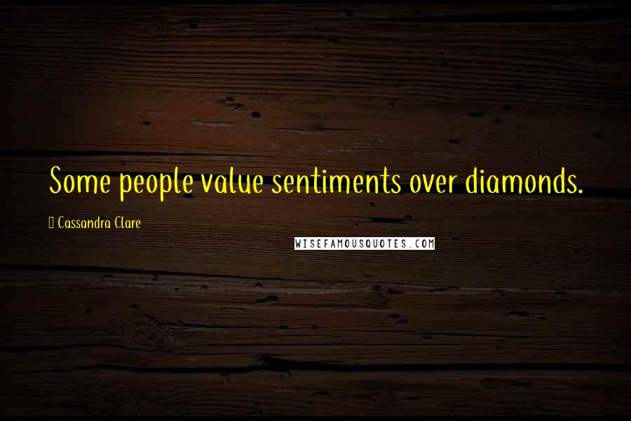 Cassandra Clare Quotes: Some people value sentiments over diamonds.