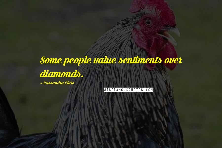 Cassandra Clare Quotes: Some people value sentiments over diamonds.