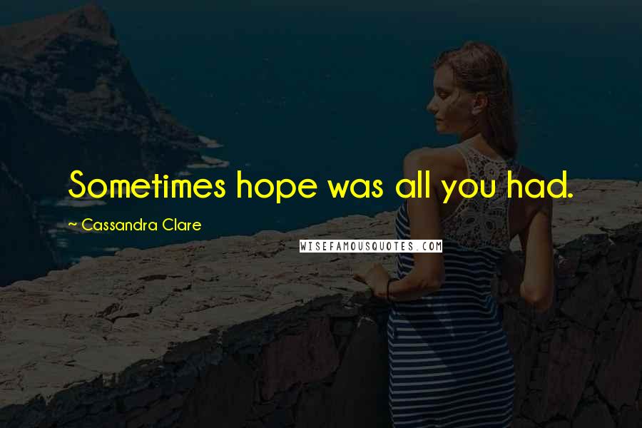 Cassandra Clare Quotes: Sometimes hope was all you had.