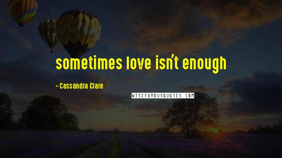 Cassandra Clare Quotes: sometimes love isn't enough