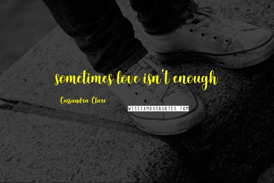 Cassandra Clare Quotes: sometimes love isn't enough