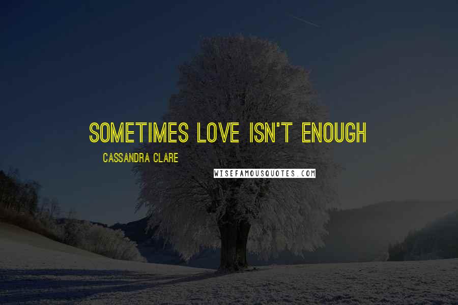 Cassandra Clare Quotes: sometimes love isn't enough