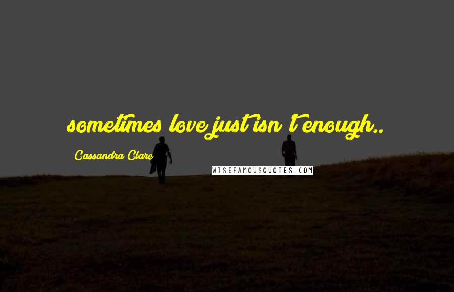 Cassandra Clare Quotes: sometimes love just isn't enough..