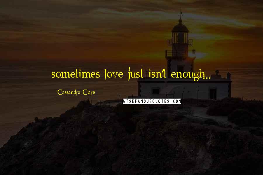 Cassandra Clare Quotes: sometimes love just isn't enough..