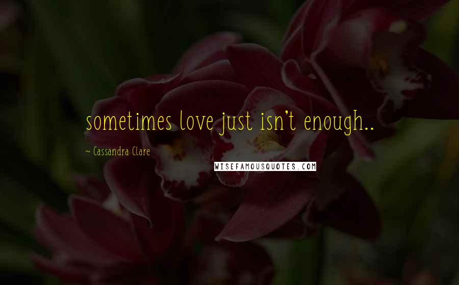 Cassandra Clare Quotes: sometimes love just isn't enough..