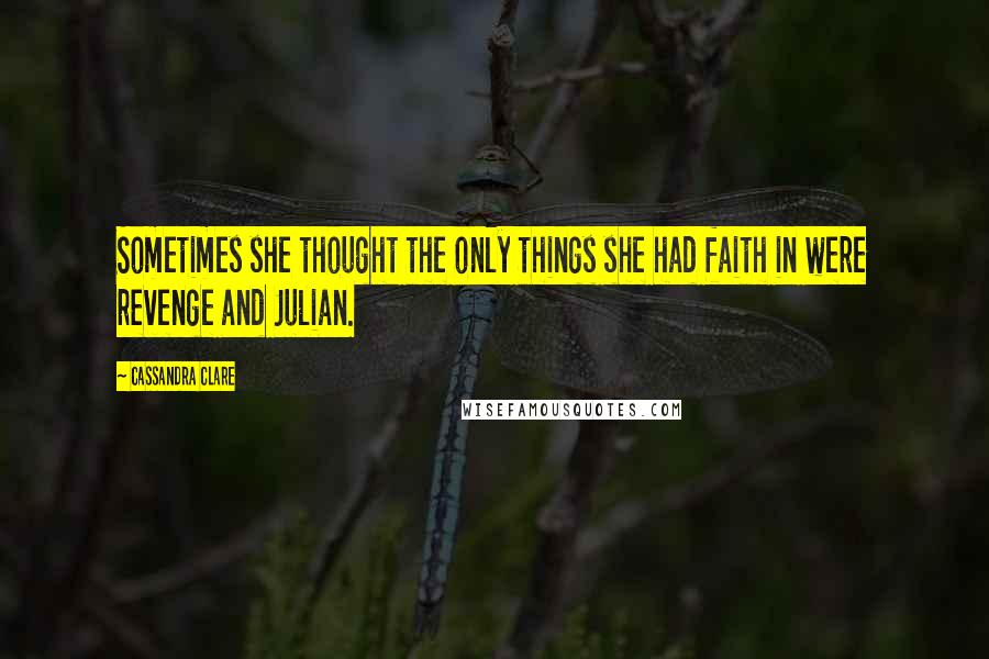 Cassandra Clare Quotes: Sometimes she thought the only things she had faith in were revenge and Julian.