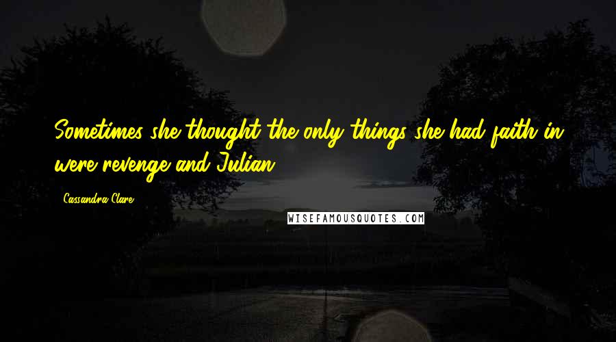 Cassandra Clare Quotes: Sometimes she thought the only things she had faith in were revenge and Julian.