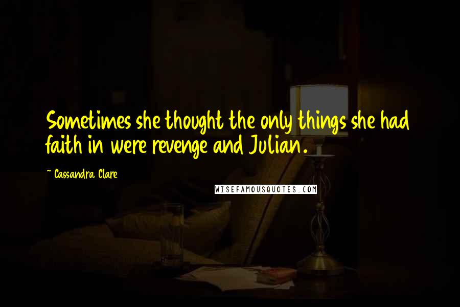 Cassandra Clare Quotes: Sometimes she thought the only things she had faith in were revenge and Julian.