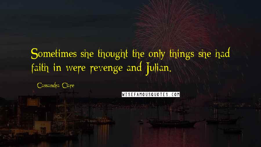 Cassandra Clare Quotes: Sometimes she thought the only things she had faith in were revenge and Julian.