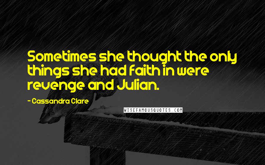 Cassandra Clare Quotes: Sometimes she thought the only things she had faith in were revenge and Julian.