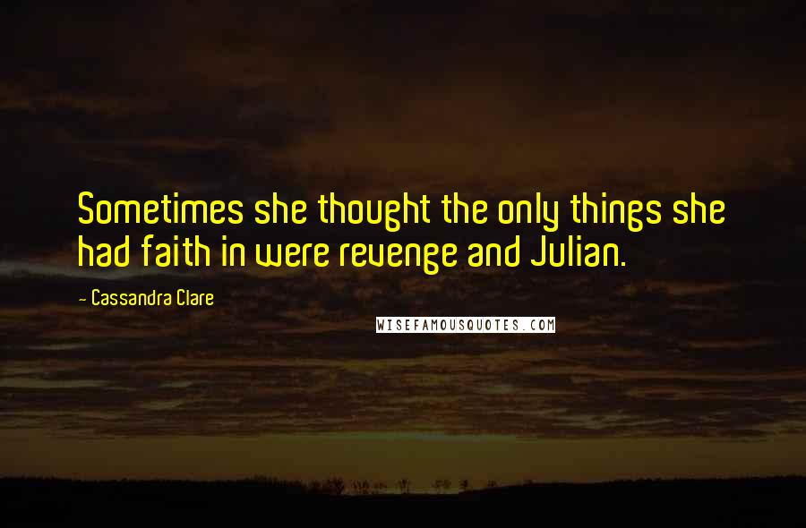 Cassandra Clare Quotes: Sometimes she thought the only things she had faith in were revenge and Julian.