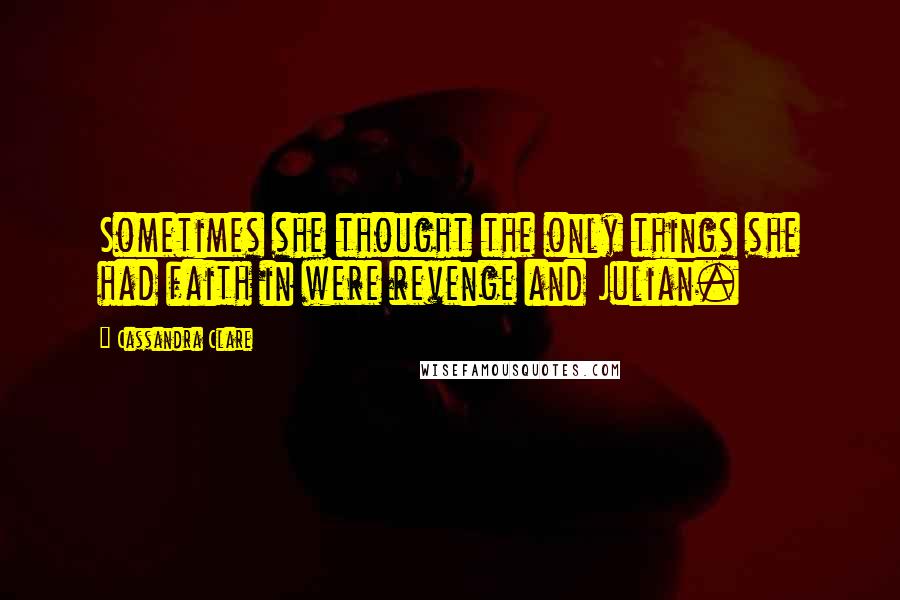 Cassandra Clare Quotes: Sometimes she thought the only things she had faith in were revenge and Julian.