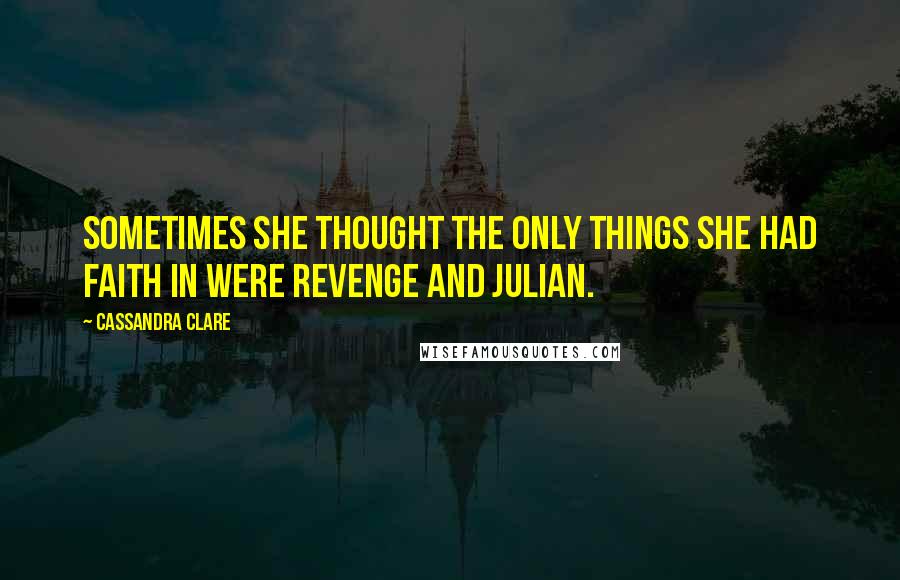 Cassandra Clare Quotes: Sometimes she thought the only things she had faith in were revenge and Julian.
