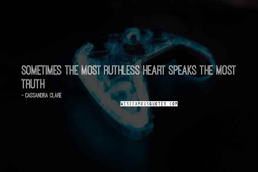 Cassandra Clare Quotes: Sometimes the most ruthless heart speaks the most truth
