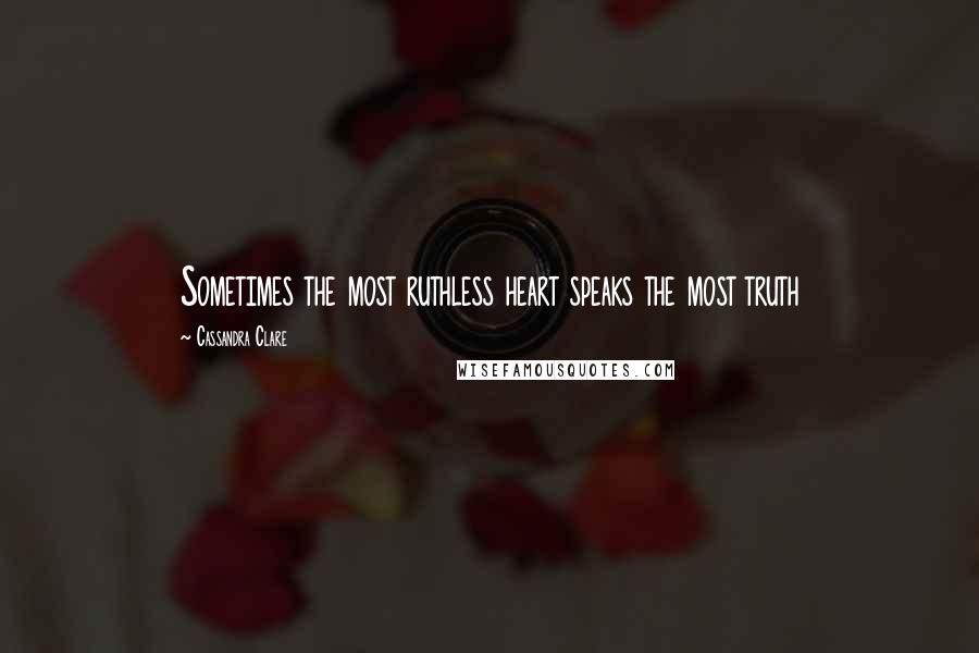 Cassandra Clare Quotes: Sometimes the most ruthless heart speaks the most truth