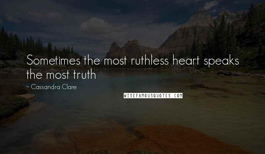 Cassandra Clare Quotes: Sometimes the most ruthless heart speaks the most truth