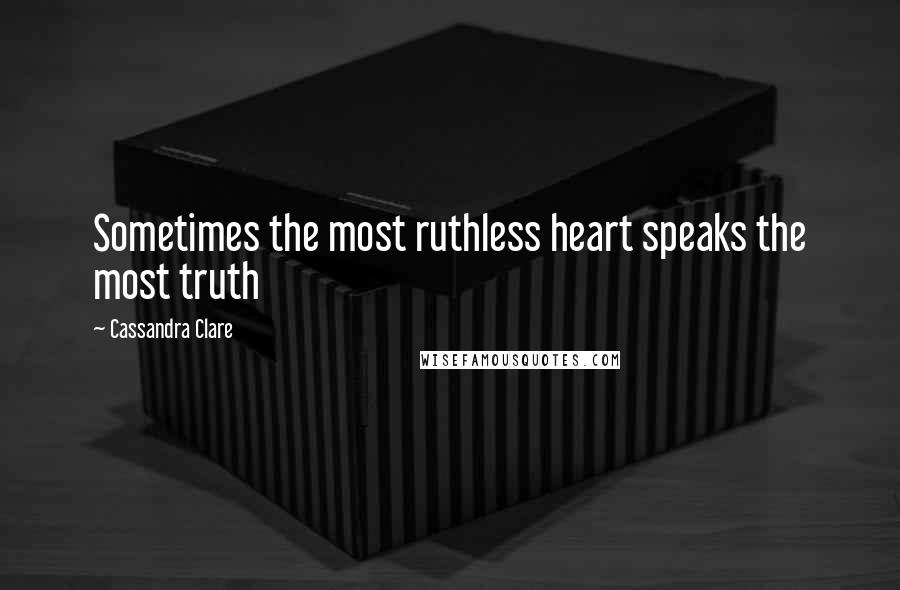 Cassandra Clare Quotes: Sometimes the most ruthless heart speaks the most truth