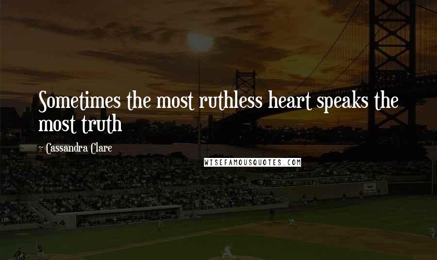 Cassandra Clare Quotes: Sometimes the most ruthless heart speaks the most truth