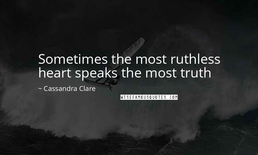 Cassandra Clare Quotes: Sometimes the most ruthless heart speaks the most truth