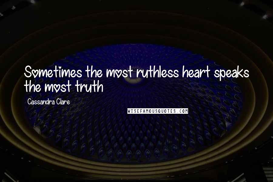 Cassandra Clare Quotes: Sometimes the most ruthless heart speaks the most truth