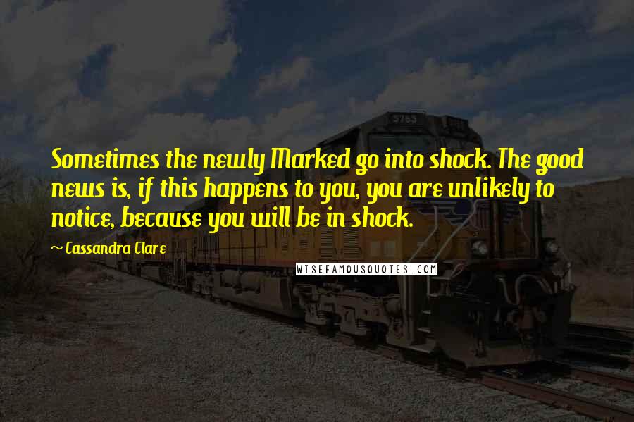 Cassandra Clare Quotes: Sometimes the newly Marked go into shock. The good news is, if this happens to you, you are unlikely to notice, because you will be in shock.