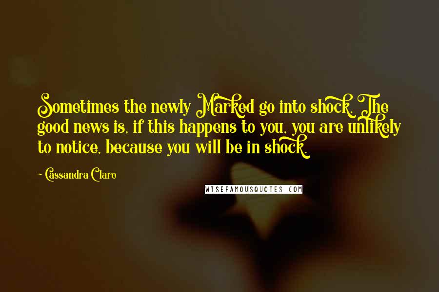 Cassandra Clare Quotes: Sometimes the newly Marked go into shock. The good news is, if this happens to you, you are unlikely to notice, because you will be in shock.