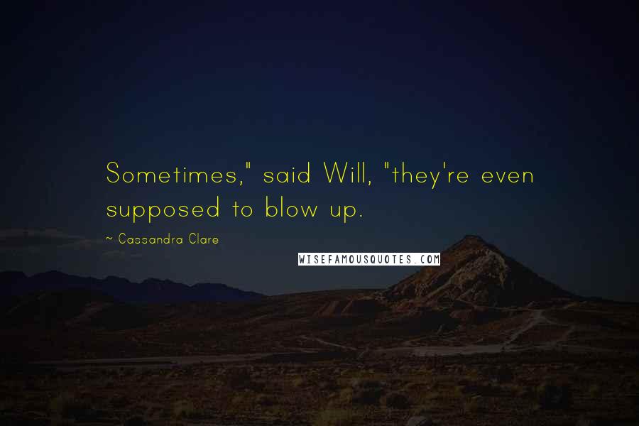 Cassandra Clare Quotes: Sometimes," said Will, "they're even supposed to blow up.