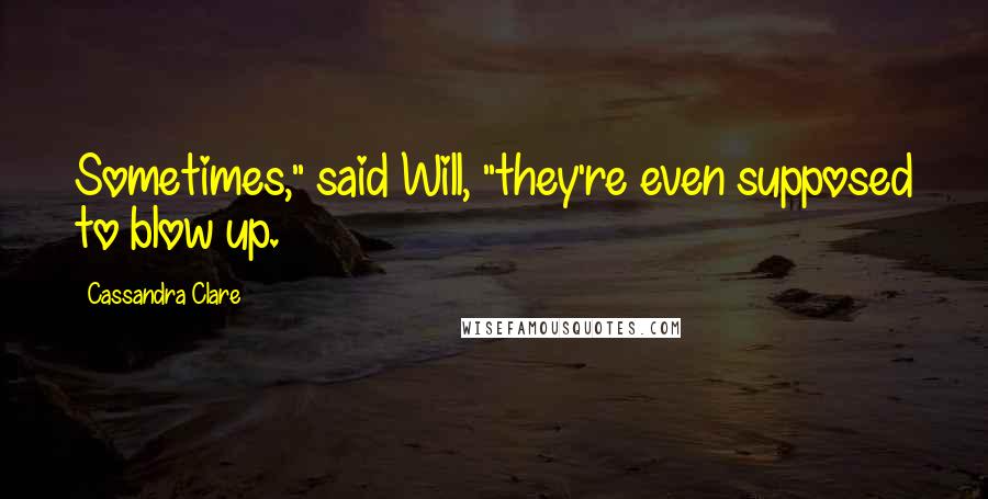 Cassandra Clare Quotes: Sometimes," said Will, "they're even supposed to blow up.