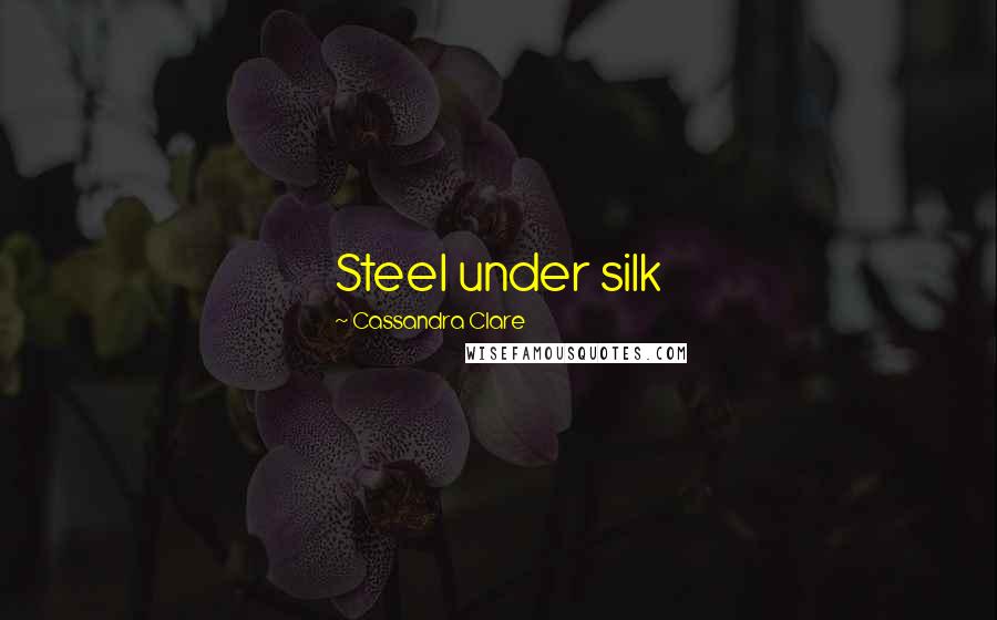 Cassandra Clare Quotes: Steel under silk