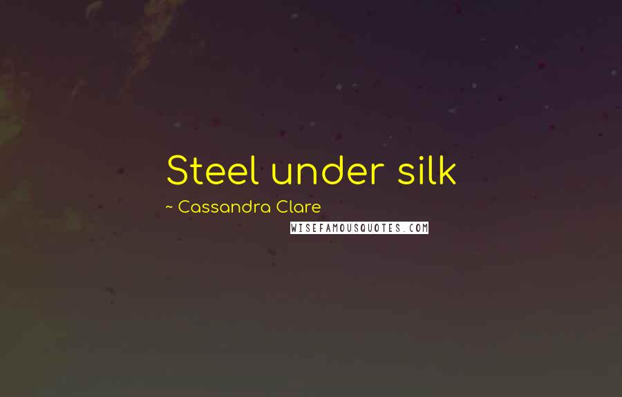 Cassandra Clare Quotes: Steel under silk