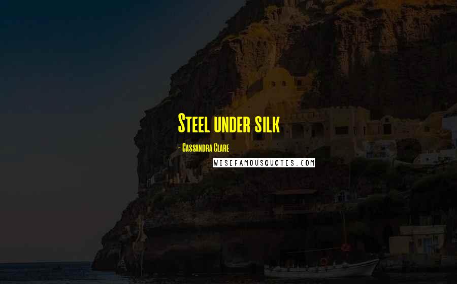Cassandra Clare Quotes: Steel under silk