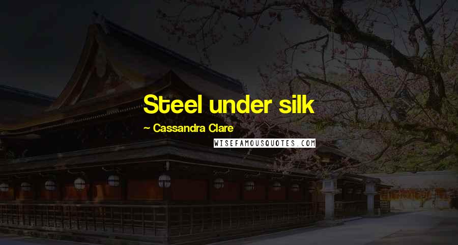 Cassandra Clare Quotes: Steel under silk