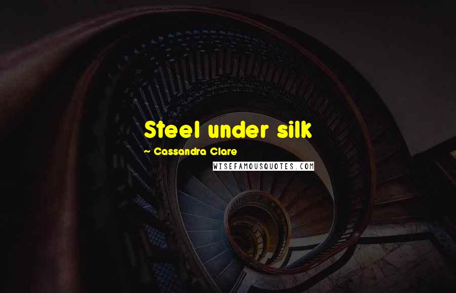 Cassandra Clare Quotes: Steel under silk