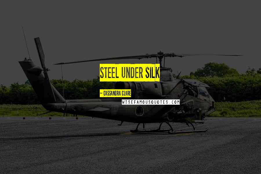 Cassandra Clare Quotes: Steel under silk