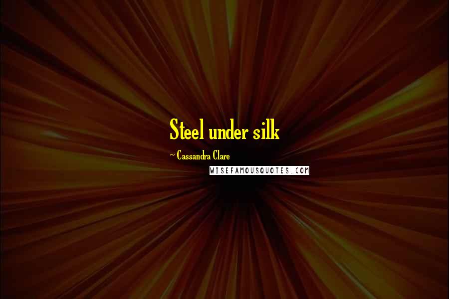 Cassandra Clare Quotes: Steel under silk
