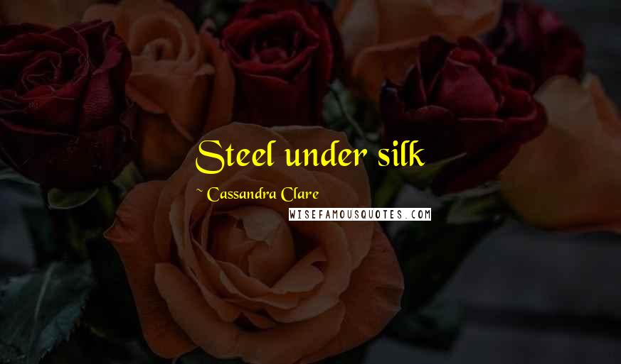 Cassandra Clare Quotes: Steel under silk