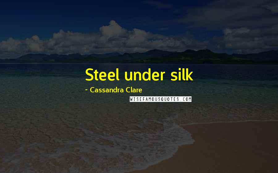 Cassandra Clare Quotes: Steel under silk