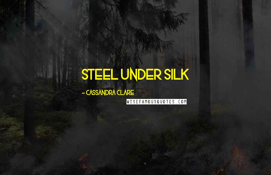 Cassandra Clare Quotes: Steel under silk